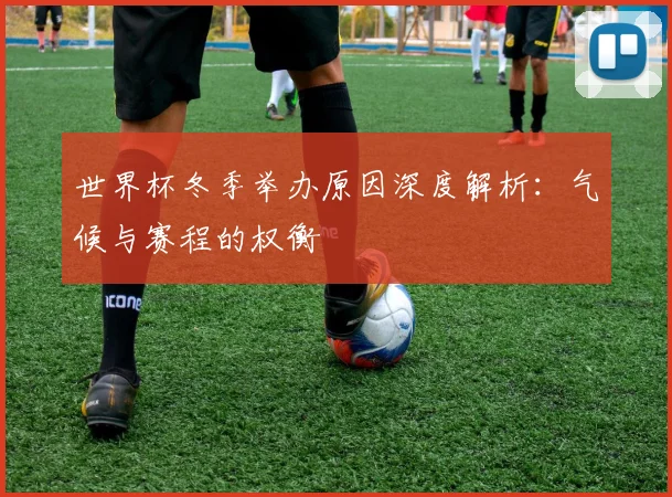 世界杯冬季举办原因深度解析：气候与赛程的权衡